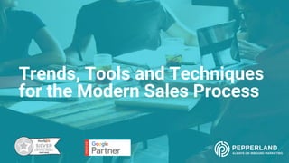 Trends, Tools and Techniques
for the Modern Sales Process
 