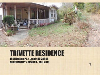 TRIVETTE RESIDENCE
1541 Hedden PL. / Lenoir, NC 28645
ALICE HARTLEY / DESIGN I / FALL 2013
1
 