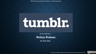Policy Primer 
By Alan Hall 
NET 303 Internet Politics and Power –Curtin University. 
This work is made available under a Creative Commons Licence CC BY-SA 
Terms of Service  
