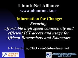 UbuntuNet Alliance   www.ubuntunet.net     Information for Change: Securing  affordable high speed connectivity and efficient ICT access and usage for  African Researchers and Educators  ,[object Object]