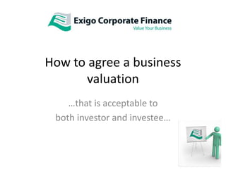 How to agree a business valuation …that is acceptable to  both investor and investee… 