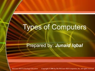 Copyright © 2006 by The McGraw-Hill Companies, Inc. All rights reserved.McGraw-Hill Technology Education
 
Types of Computers
Prepared by: Junaid Iqbal
 