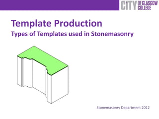 Template Production
Types of Templates used in Stonemasonry
Stonemasonry Department 2012
 