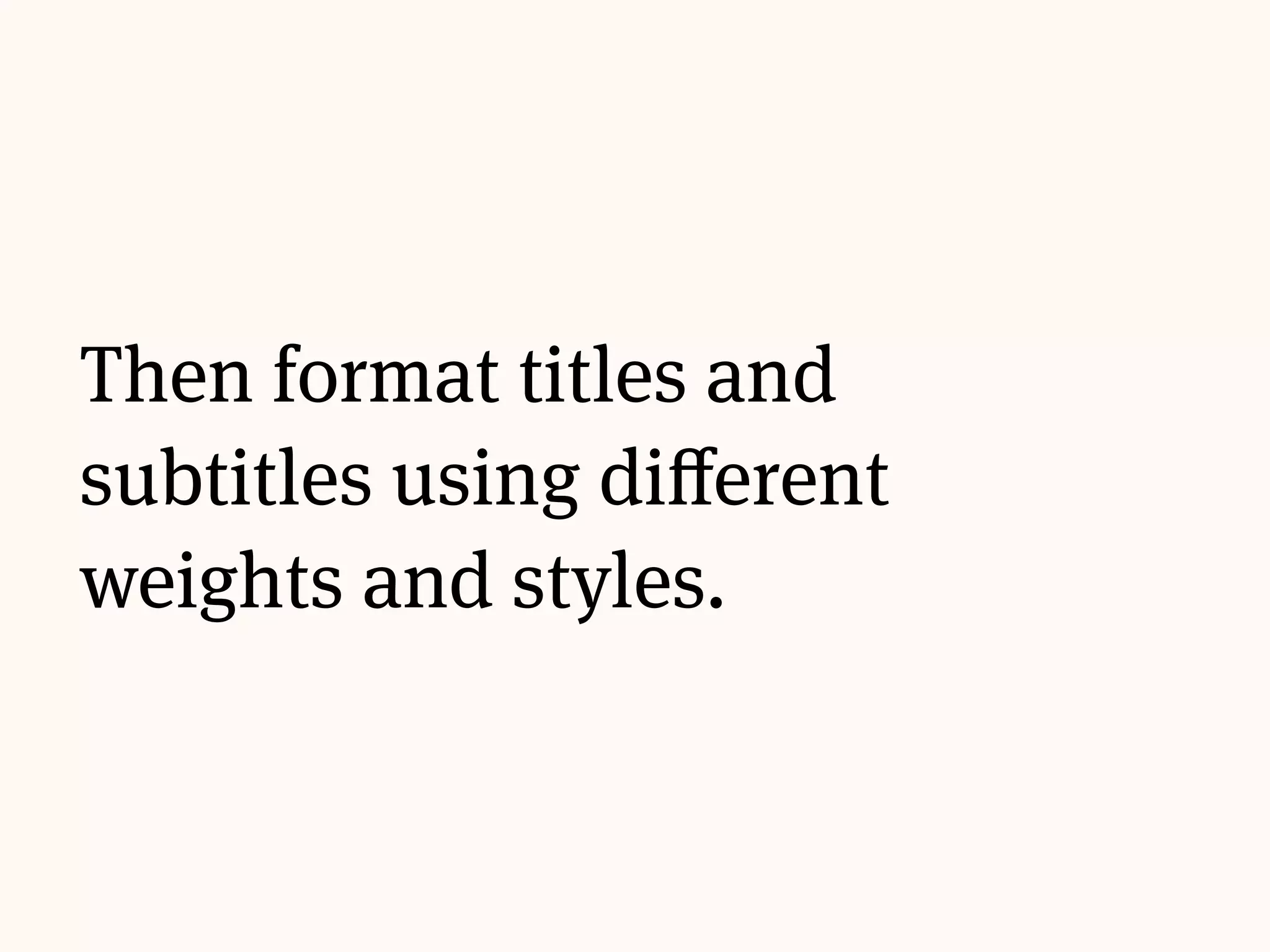 Start simple, with a
readable body typeface.
 