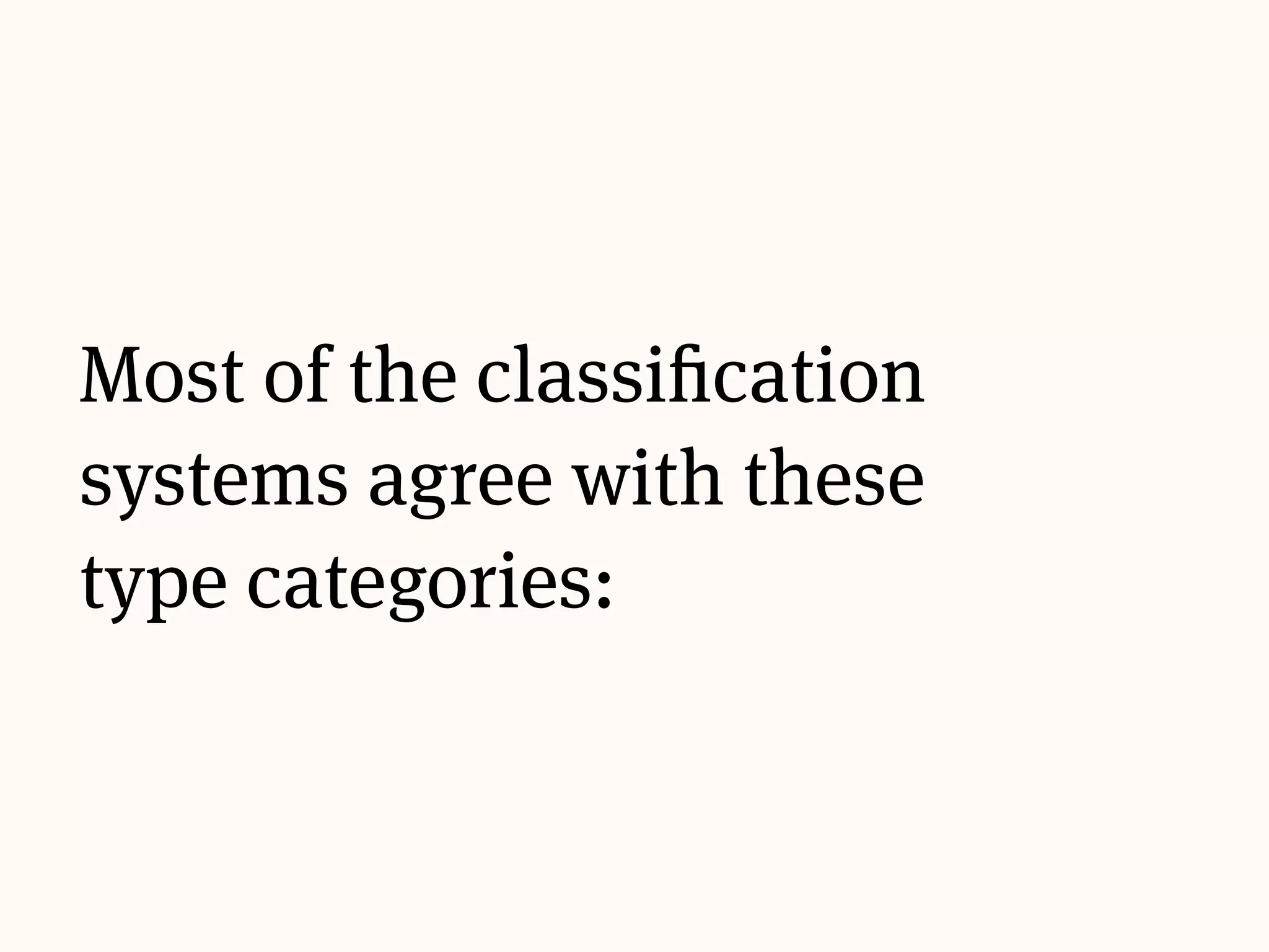 Most of the classification
systems agree with these
type categories:
 