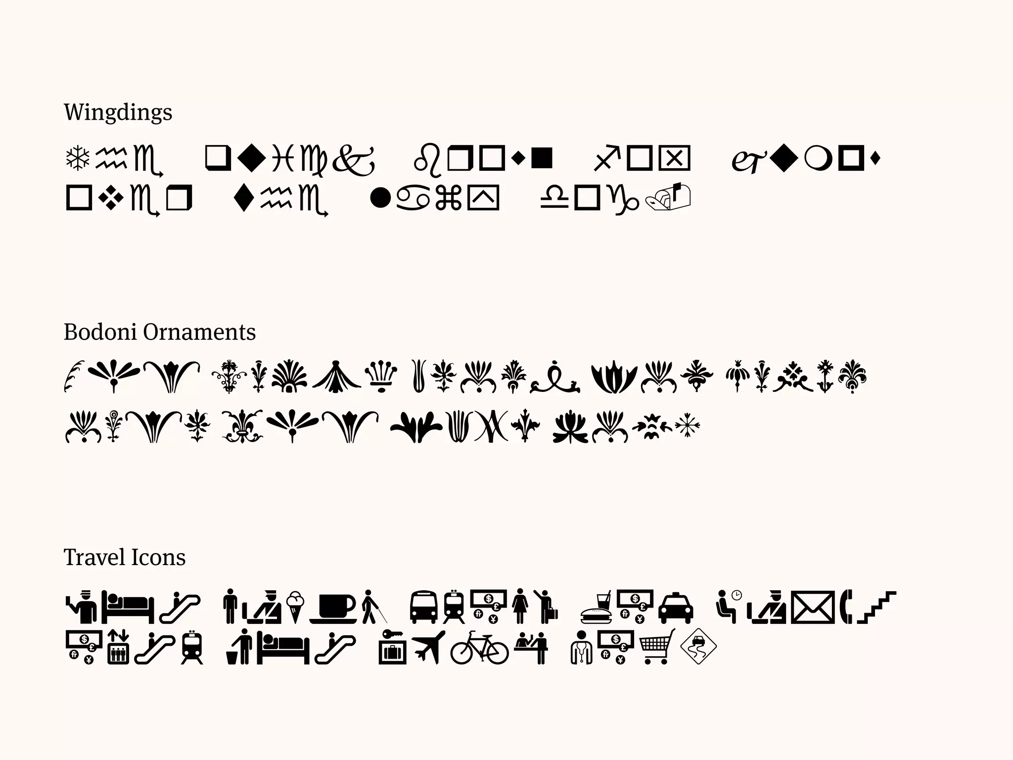 Bodoni Ornaments
The quick brown fox jumps
over the lazy dog.
Travel Icons
The quick brown fox jumps
over the lazy dog.
Wingdings
The quick brown fox jumps
over the lazy dog.
 