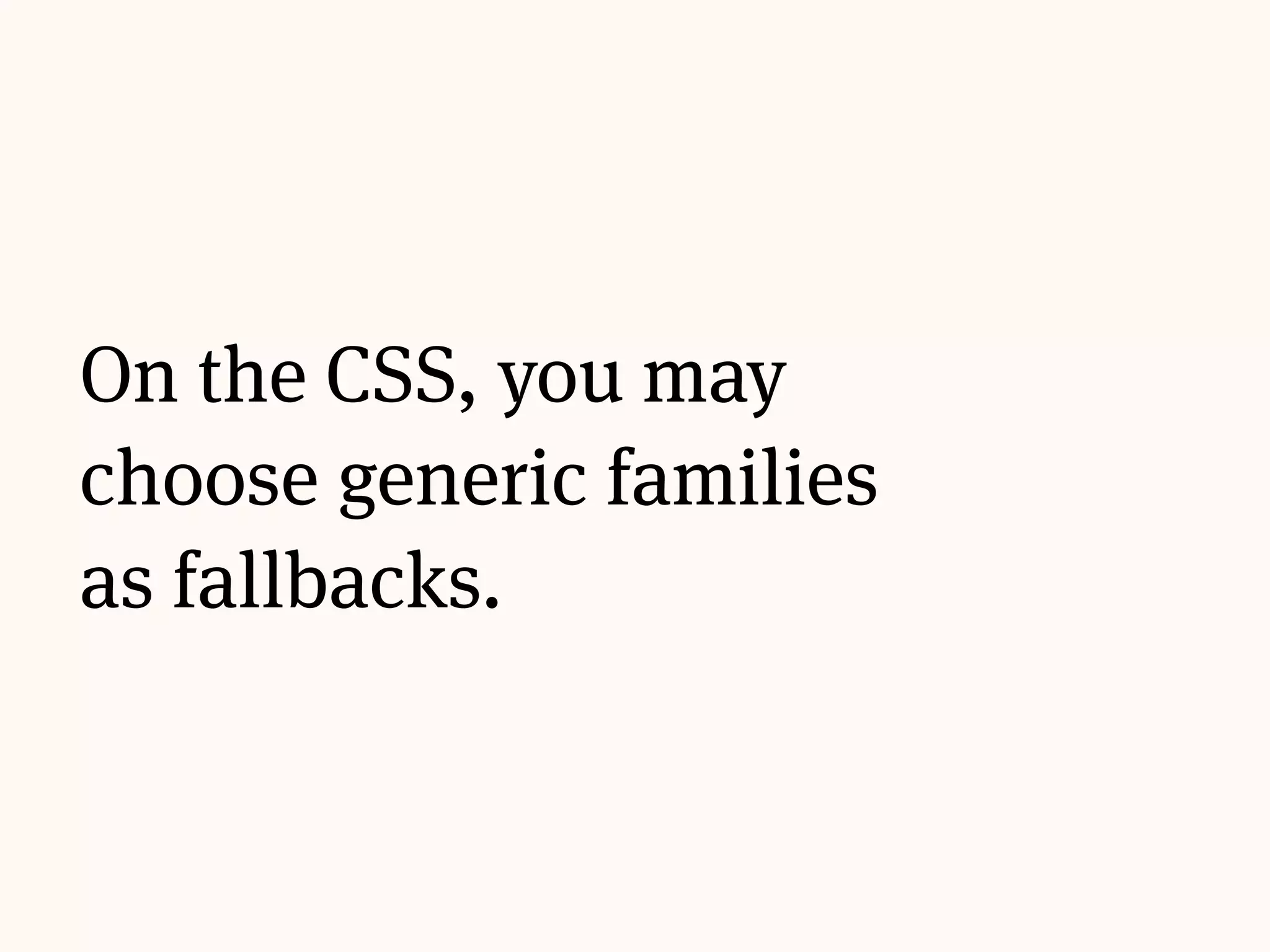 On the CSS, you may
choose generic families
as fallbacks.
 