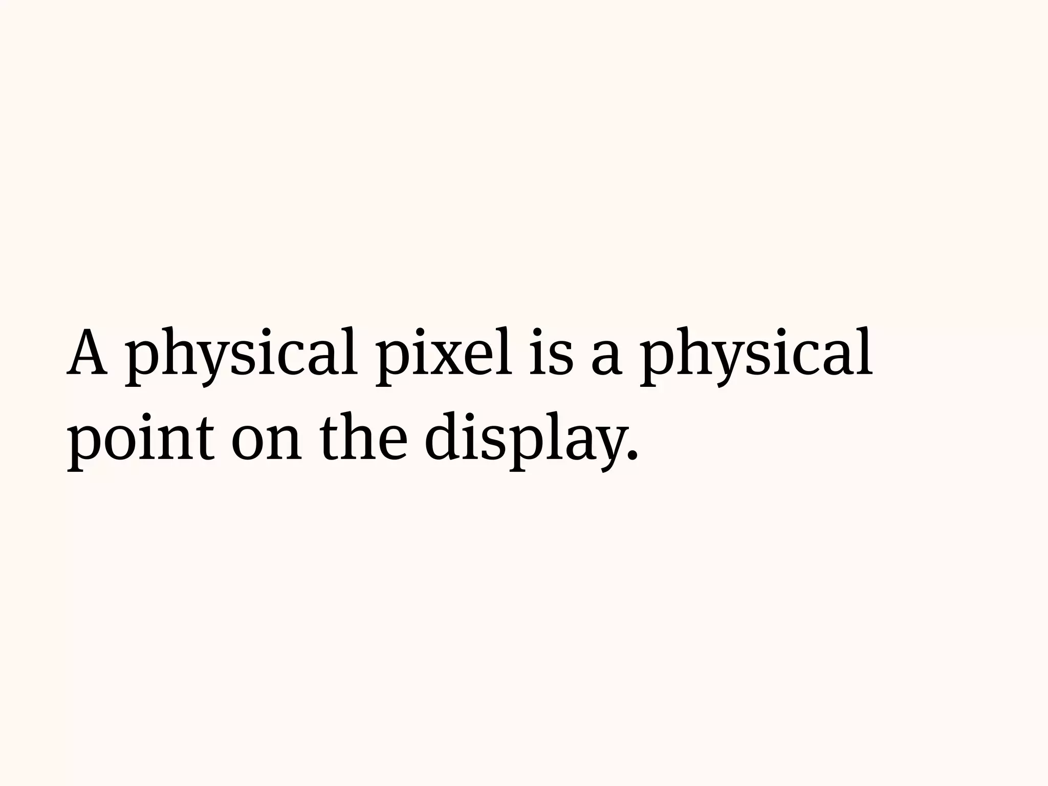 A physical pixel is a physical
point on the display.
 