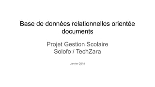 Base de données relationnelles orientée
documents
Projet Gestion Scolaire
Solofo / TechZara
Janvier 2018
 