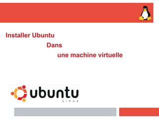Installer Ubuntu
Dans
une machine virtuelle
 