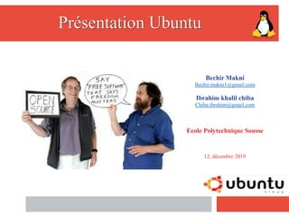 Présentation Ubuntu
Bechir Makni
Bechir.makni1@gmail.com
Ibrahim khalil chiba
Chiba.ibrahim@gmail.com
Ecole Polytechnique Sousse
12, décembre 2019
 