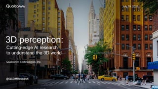 Qualcomm Technologies, Inc.
July 19, 2022
@QCOMResearch
3D perception:
Cutting-edge AI research
to understand the 3D world
 
