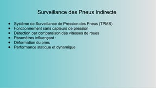 Surveillance des Pneus Indirecte
● Système de Surveillance de Pression des Pneus (TPMS)
● Fonctionnement sans capteurs de pression
● Détection par comparaison des vitesses de roues
● Paramètres influençant :
● Déformation du pneu
● Performance statique et dynamique
 