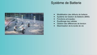 Système de Batterie
● Modélisation des défauts de batterie
● Système de Gestion de Batterie (BMS)
● Fonctions principales :
● Équilibrage des cellules
● Gestion des différences de tension
● Maximisation de la durée de vie
 
