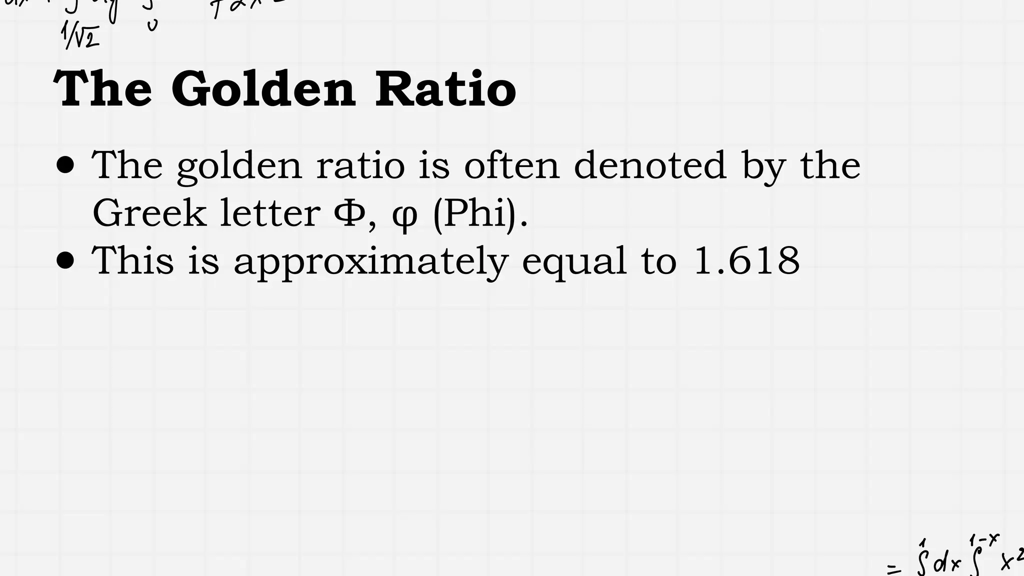 The Golden Ratio
● The golden ratio is often denoted by the
Greek letter Φ, φ (Phi).
● This is approximately equal to 1.618
 