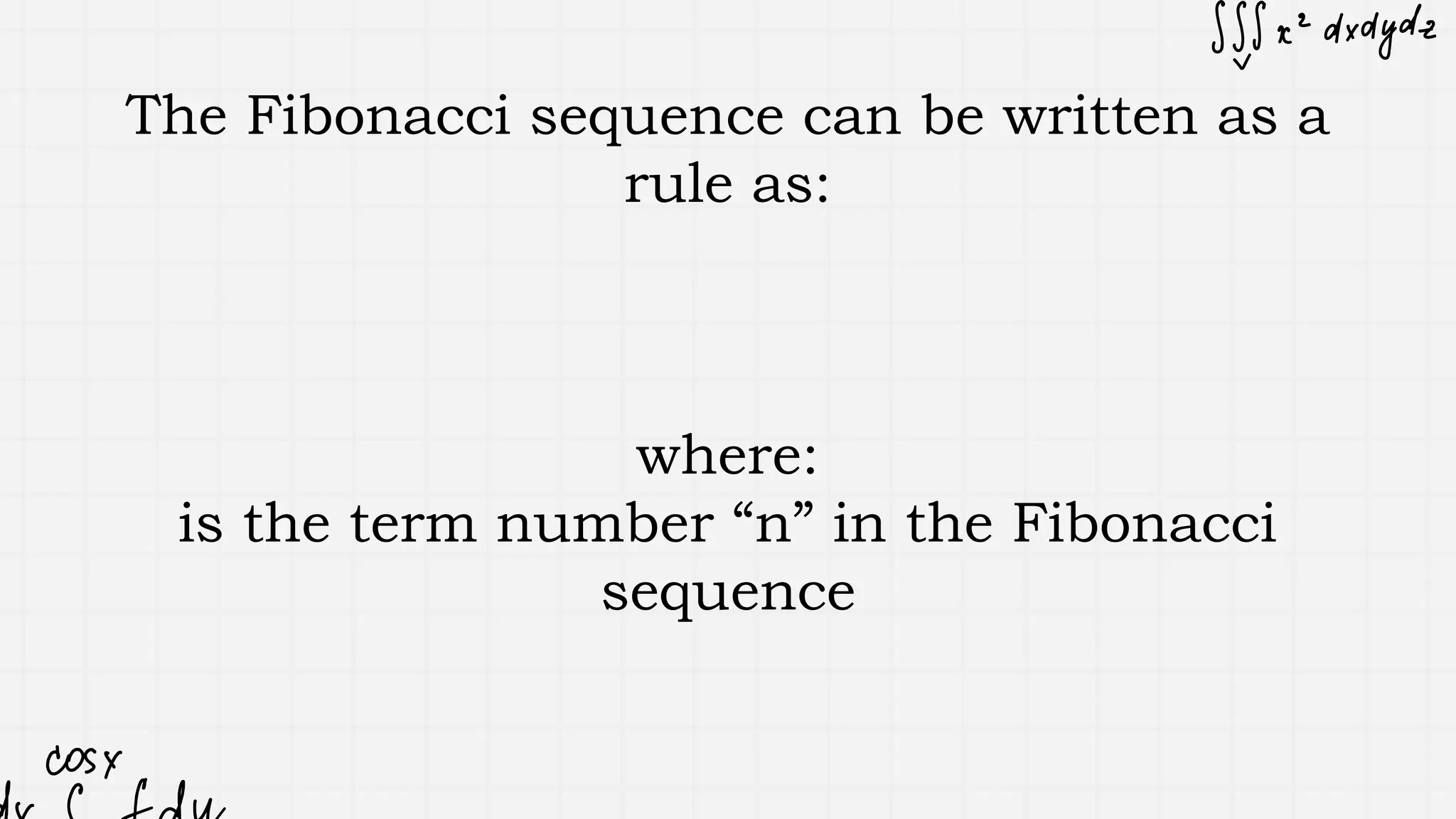 The Fibonacci sequence can be written as a
rule as:
where:
is the term number “n” in the Fibonacci
sequence
 