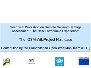 "Technical Workshop on Remote Sensing Damage
       Assessment: The Haiti Earthquake Experience“

           The OSM WikiProject Haiti case

Contribution by the Humanitarian OpenStreetMap Team (HOT)
 