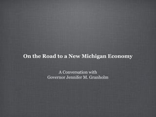 On the Road to a New Michigan Economy


             A Conversation with
        Governor Jennifer M. Granholm
 
