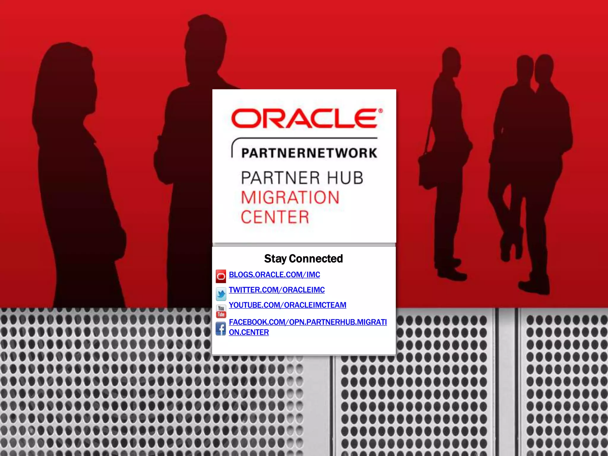 1 Copyright © 2013, Oracle and/or its affiliates.All rights reserved. Insert Information Protection Policy Classification from Slide 12 Stay Connected BLOGS.ORACLE.COM/IMC TWITTER.COM/ORACLEIMC YOUTUBE.COM/ORACLEIMCTEAM FACEBOOK.COM/OPN.PARTNERHUB.MIGRATI ON.CENTER 