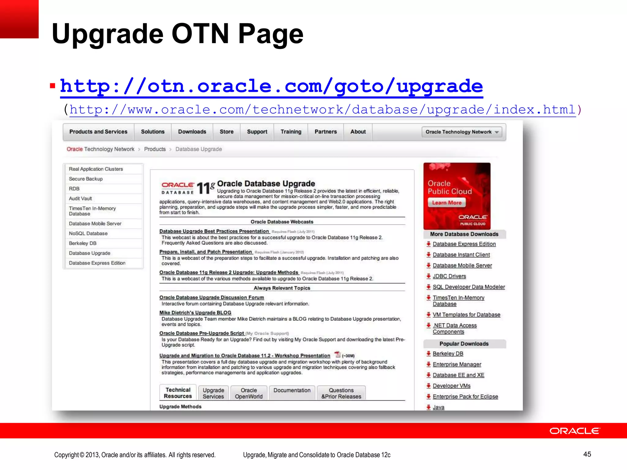 Upgrade OTN Page  http://otn.oracle.com/goto/upgrade (http://www.oracle.com/technetwork/database/upgrade/index.html) Copyright© 2013, Oracle and/orits affiliates. All rights reserved. Upgrade,Migrate and Consolidateto Oracle Database 12c 45 