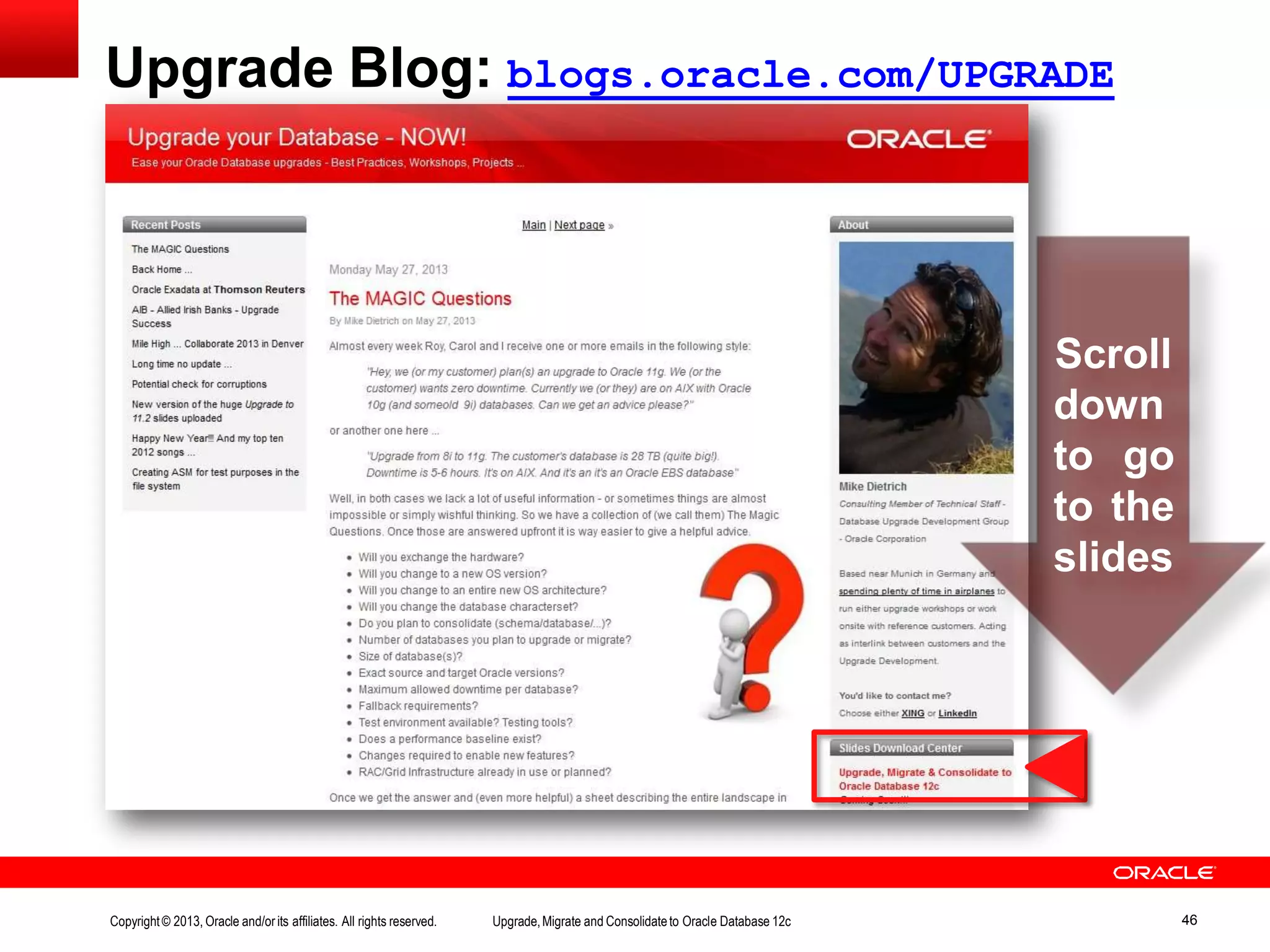 Upgrade Blog: blogs.oracle.com/UPGRADE Scroll down to go to the slides Copyright© 2013, Oracle and/orits affiliates. All rights reserved. Upgrade,Migrate and Consolidateto Oracle Database 12c 46 