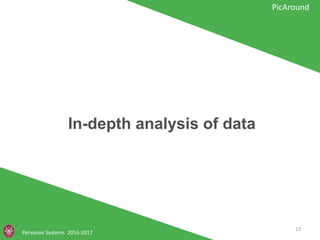 In-depth analysis of data
Pervasive Systems 2016-2017
PicAround
13
 