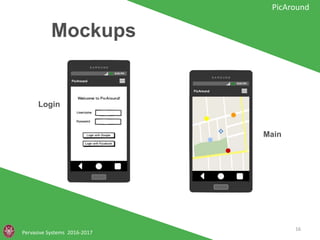 Mockups
Pervasive Systems 2016-2017
PicAround
Login
Main
16
 