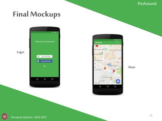 Final Mockups
Pervasive Systems 2016-2017
PicAround
Login
Main
23
 