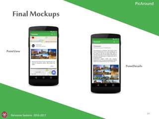 Final Mockups
Pervasive Systems 2016-2017
PicAround
PointView
PointDetails
24
 