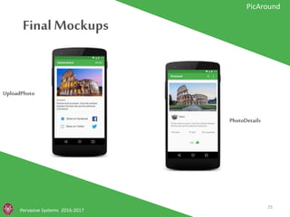 Final Mockups
Pervasive Systems 2016-2017
PicAround
UploadPhoto
PhotoDetails
25
 