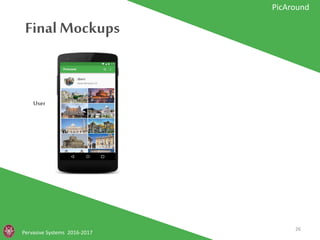 Final Mockups
Pervasive Systems 2016-2017
PicAround
User
26
 
