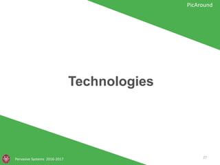 Technologies
Pervasive Systems 2016-2017
PicAround
27
 
