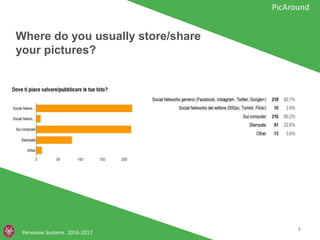 Where do you usually store/share
your pictures?
Pervasive Systems 2016-2017
PicAround
8
 