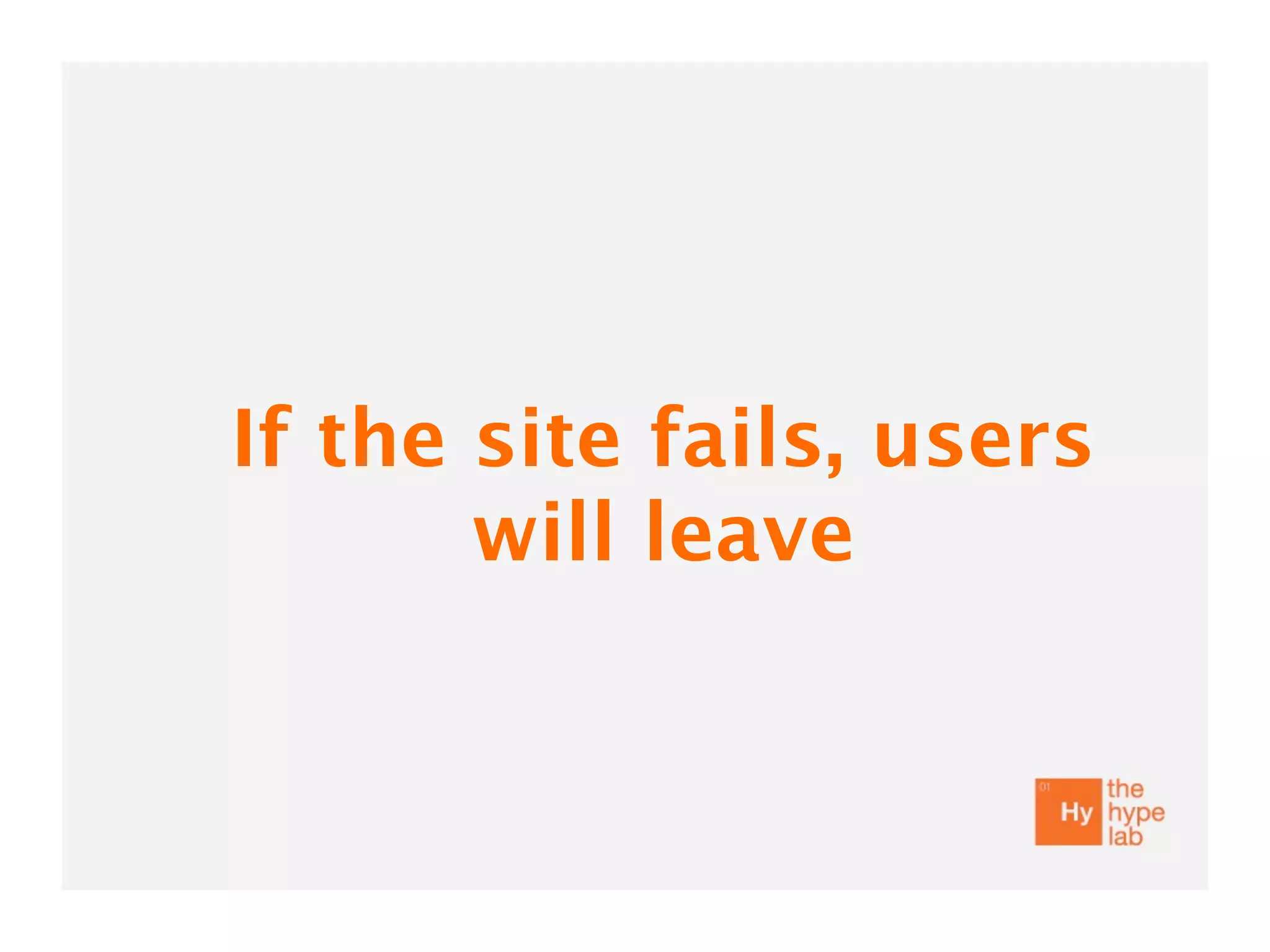 If the site fails, users
       will leave
 