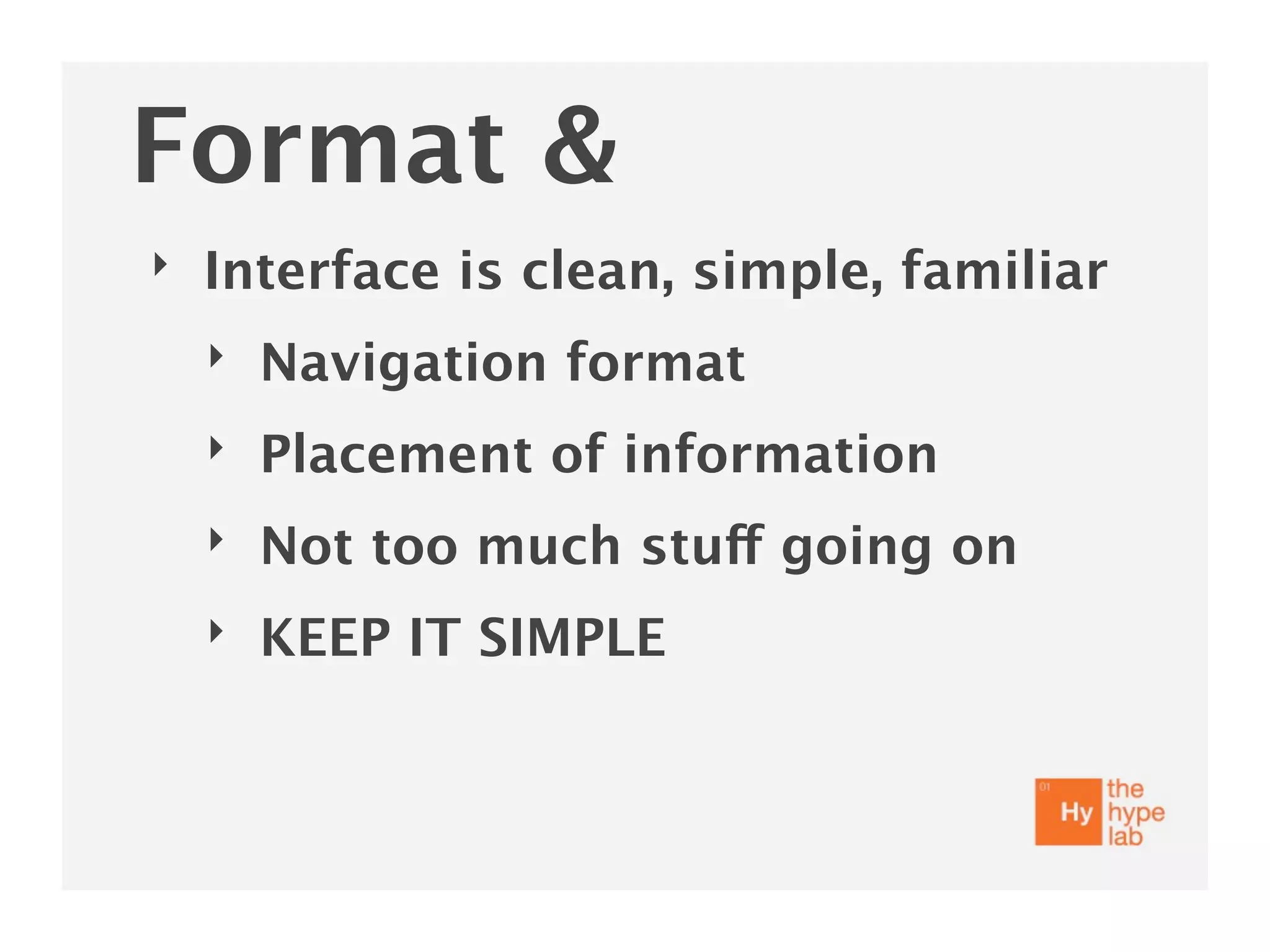 Format &
‣   Interface is clean, simple, familiar
    ‣   Navigation format
    ‣   Placement of information
    ‣   Not too much stuff going on
    ‣   KEEP IT SIMPLE
 