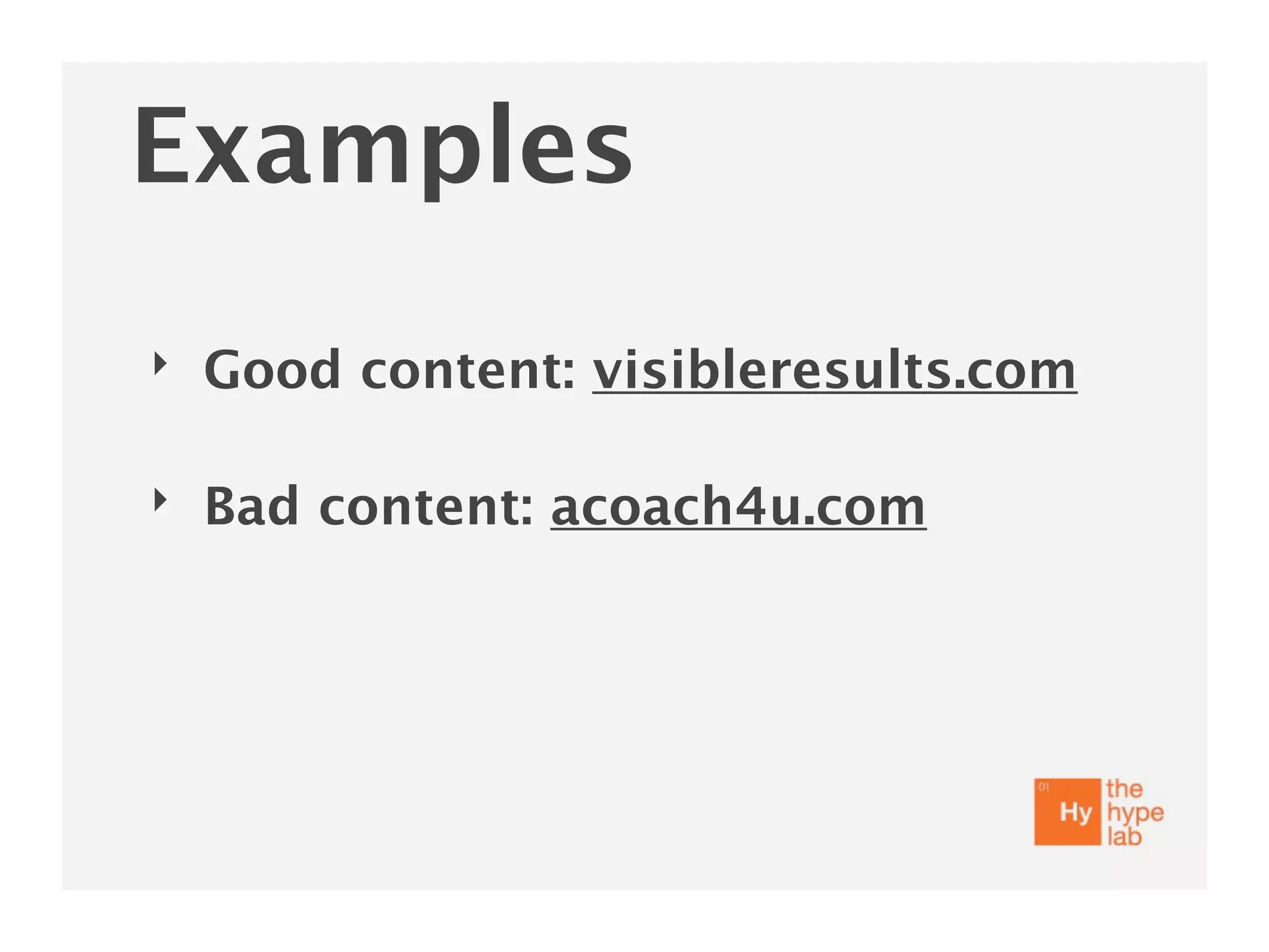 Examples
‣   Good content: visibleresults.com

‣   Bad content: acoach4u.com
 