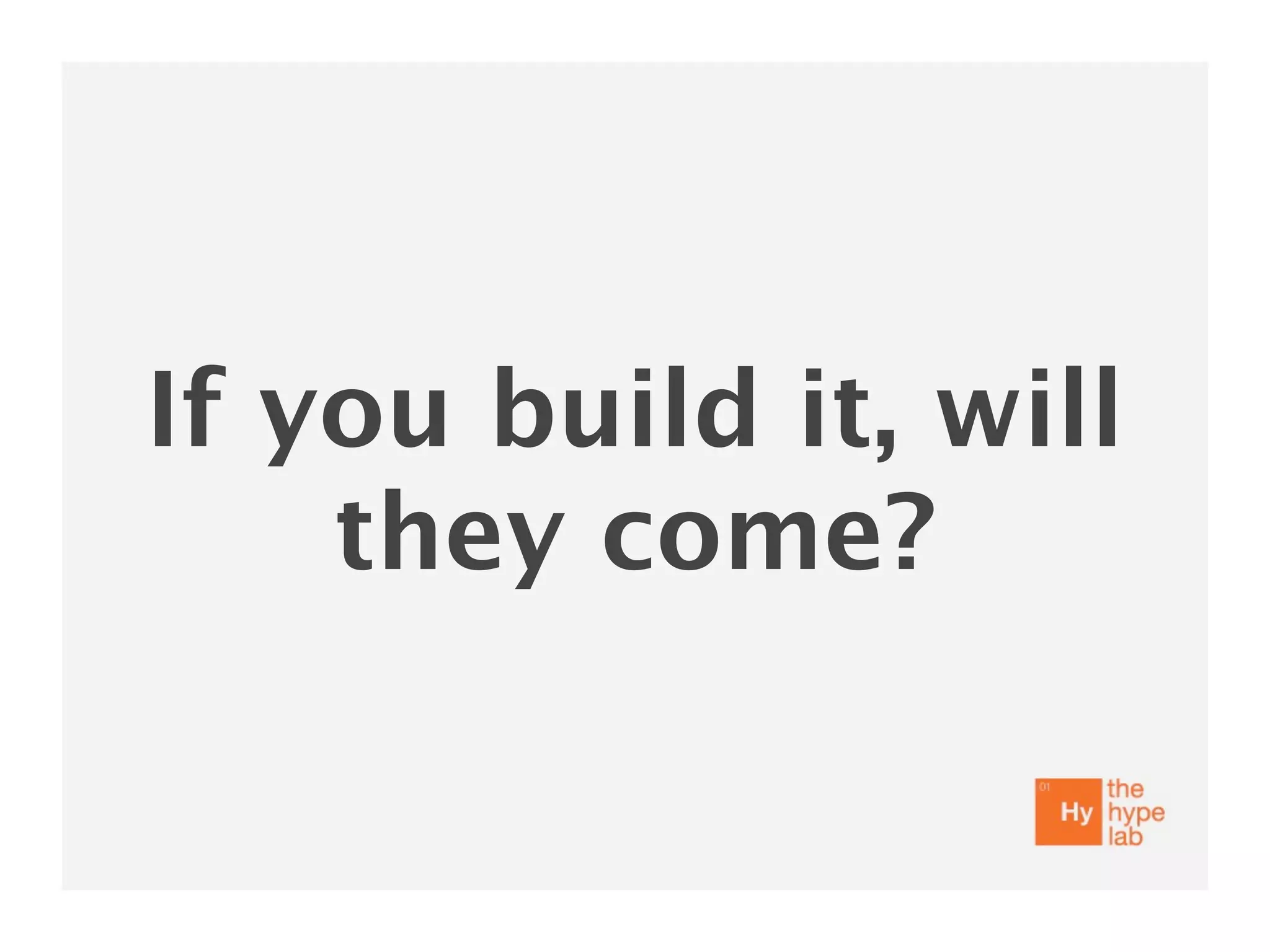 If you build it, will
    they come?
 