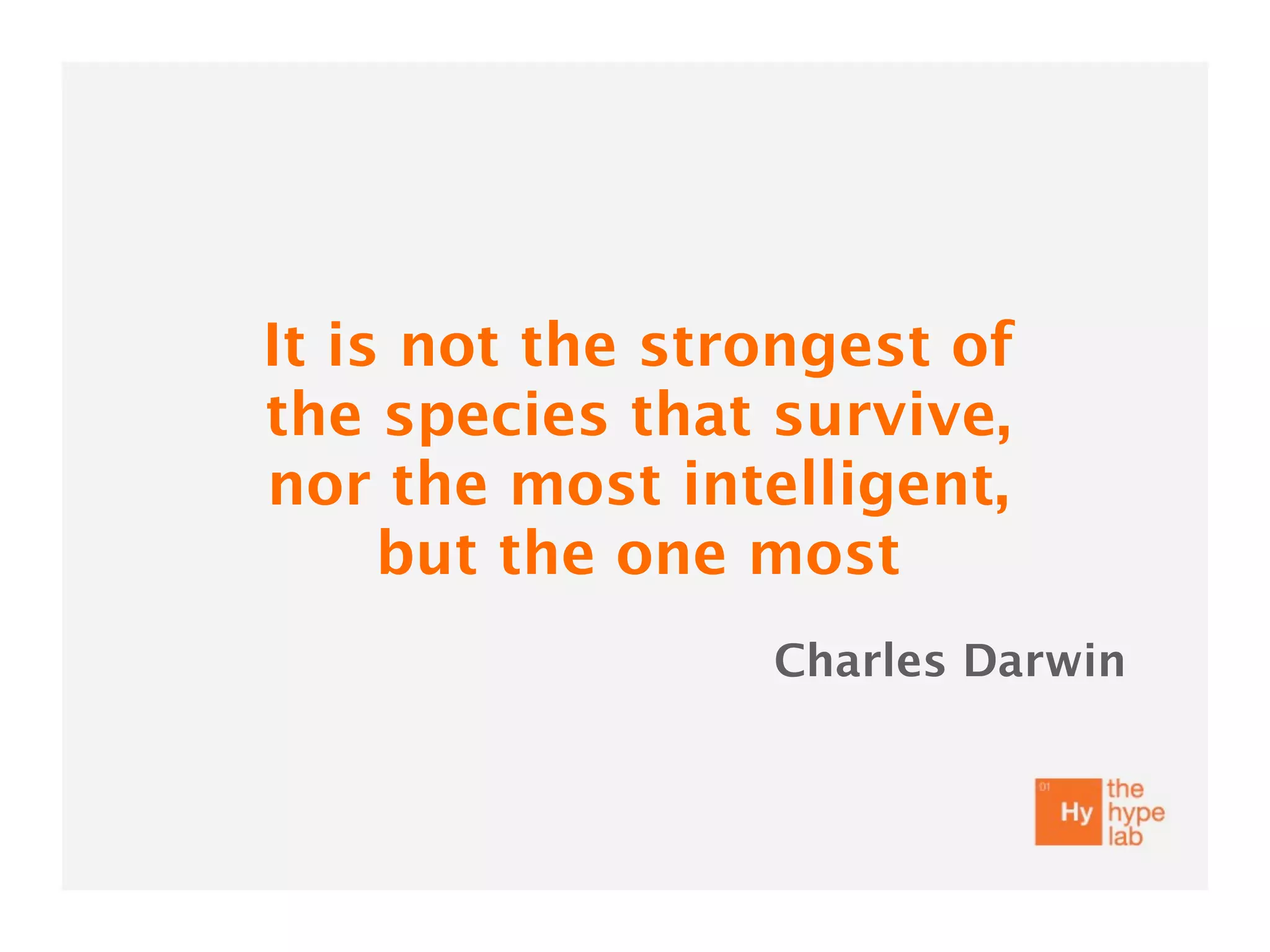 It is not the strongest of
the species that survive,
nor the most intelligent,
     but the one most
                 Charles Darwin
 