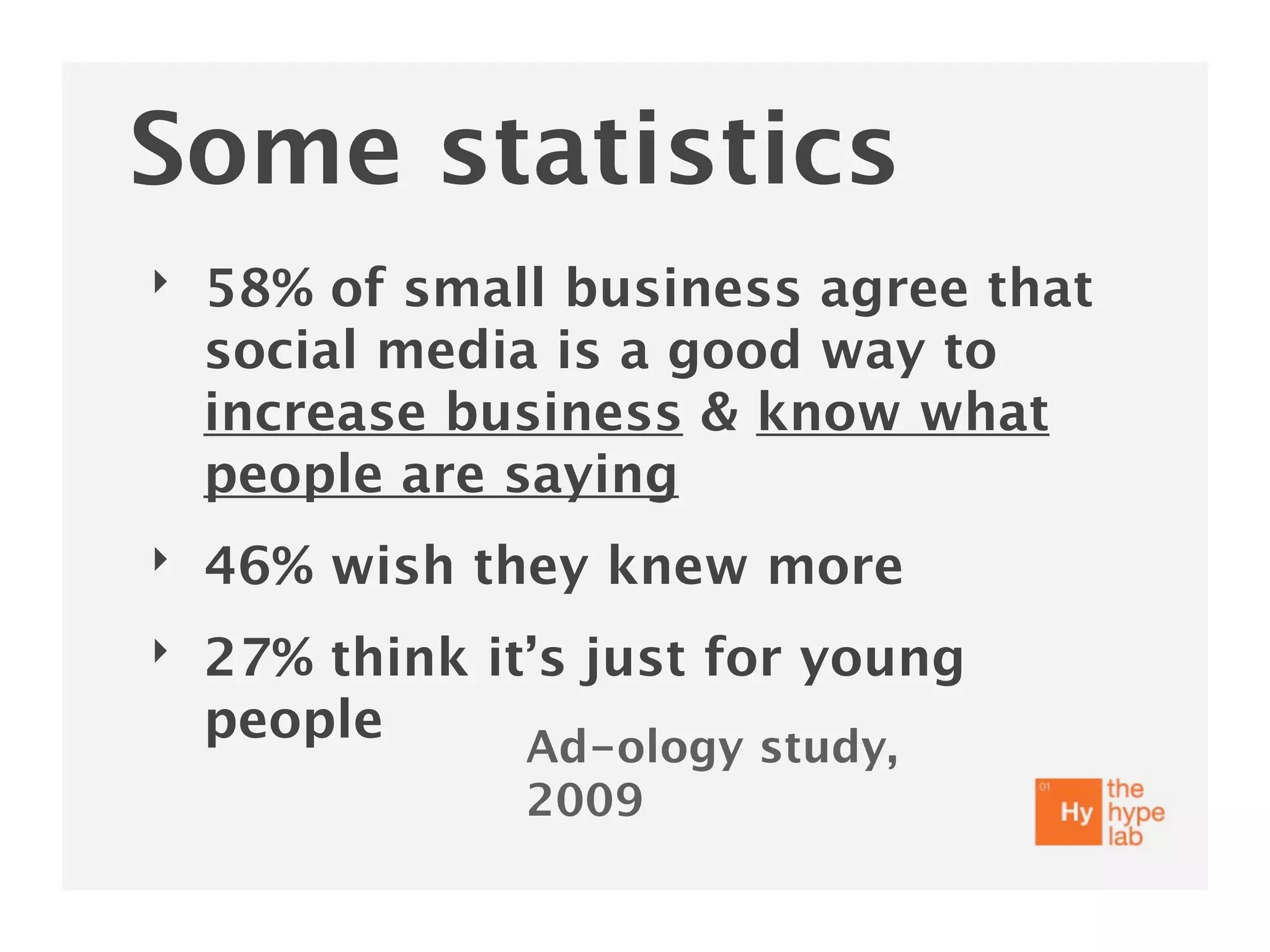 Some statistics
‣   58% of small business agree that
    social media is a good way to
    increase business & know what
    people are saying
‣   46% wish they knew more
‣   27% think it’s just for young
    people      Ad-ology study,
                2009
 