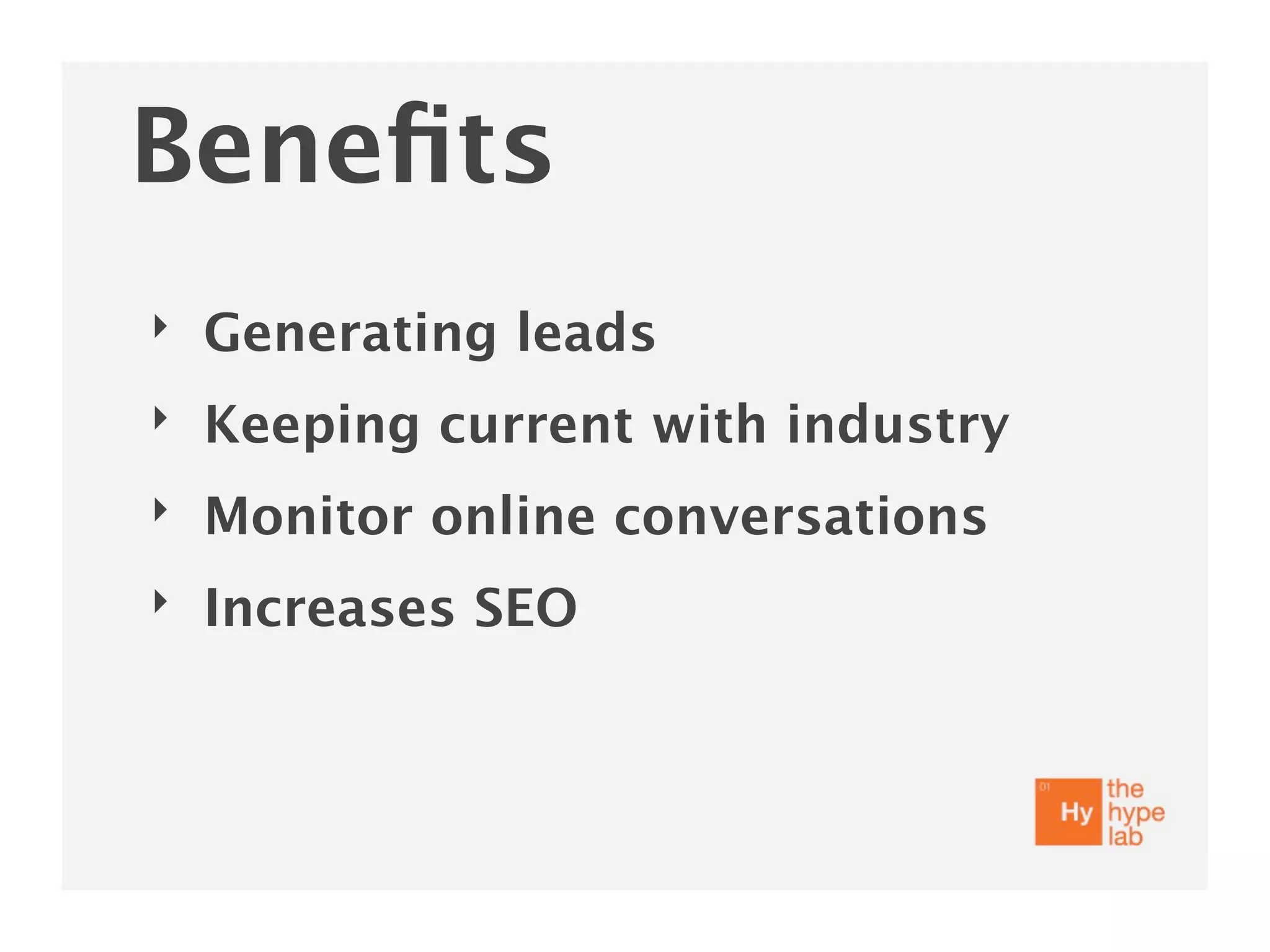 Beneﬁts
‣   Generating leads
‣   Keeping current with industry
‣   Monitor online conversations
‣   Increases SEO
 