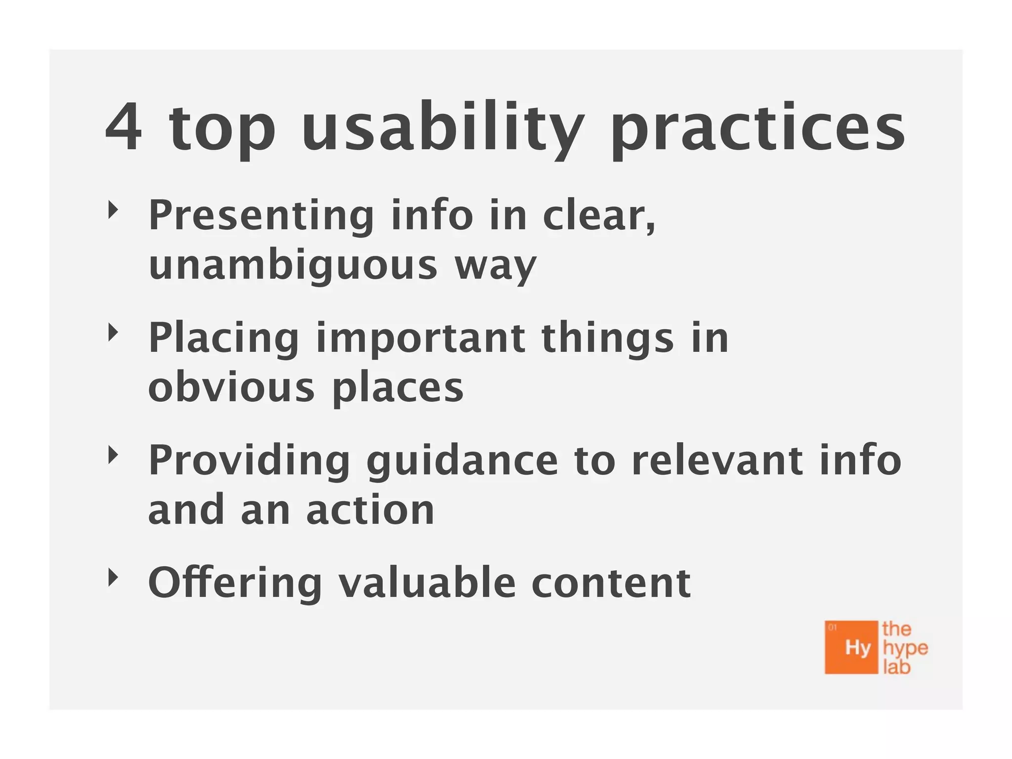 4 top usability practices
‣   Presenting info in clear,
    unambiguous way
‣   Placing important things in
    obvious places
‣   Providing guidance to relevant info
    and an action
‣   Offering valuable content
 