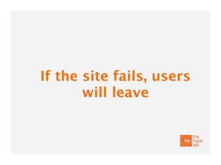 If the site fails, users
       will leave
 
