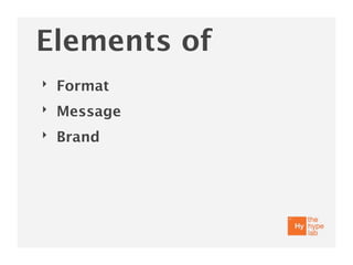 Elements of
‣   Format
‣   Message
‣   Brand
 