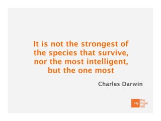It is not the strongest of
the species that survive,
nor the most intelligent,
     but the one most
                 Charles Darwin
 