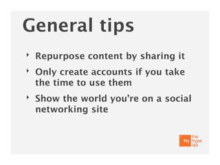 General tips
‣   Repurpose content by sharing it
‣   Only create accounts if you take
    the time to use them
‣   Show the world you’re on a social
    networking site
 