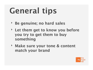 General tips
‣   Be genuine; no hard sales
‣   Let them get to know you before
    you try to get them to buy
    something
‣   Make sure your tone & content
    match your brand
 