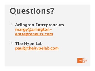 Questions?
‣   Arlington Entrepreneurs
    margy@arlington-
    entrepreneurs.com

‣   The Hype Lab
    paul@thehypelab.com
 