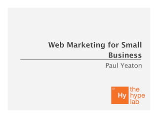 Web Marketing for Small
              Business
              Paul Yeaton
 