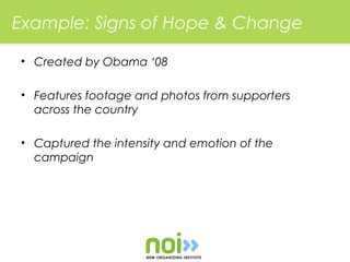 Example: Signs of Hope & Change

• Created by Obama ‘08

• Features footage and photos from supporters
  across the country

• Captured the intensity and emotion of the
  campaign
 