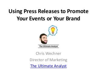Using Press Releases to Promote 
Your Events or Your Brand 
Chris Wechner 
Director of Marketing 
The Ultimate Analyst 
 